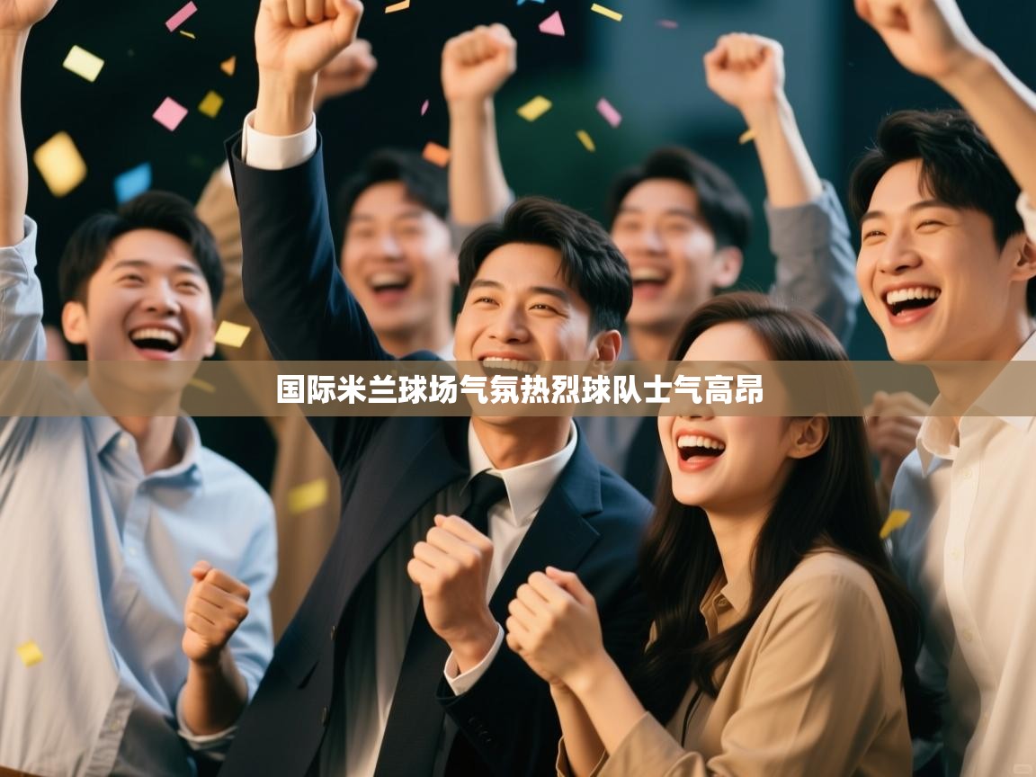 -国际米兰球场气氛热烈球队士气高昂  第2张