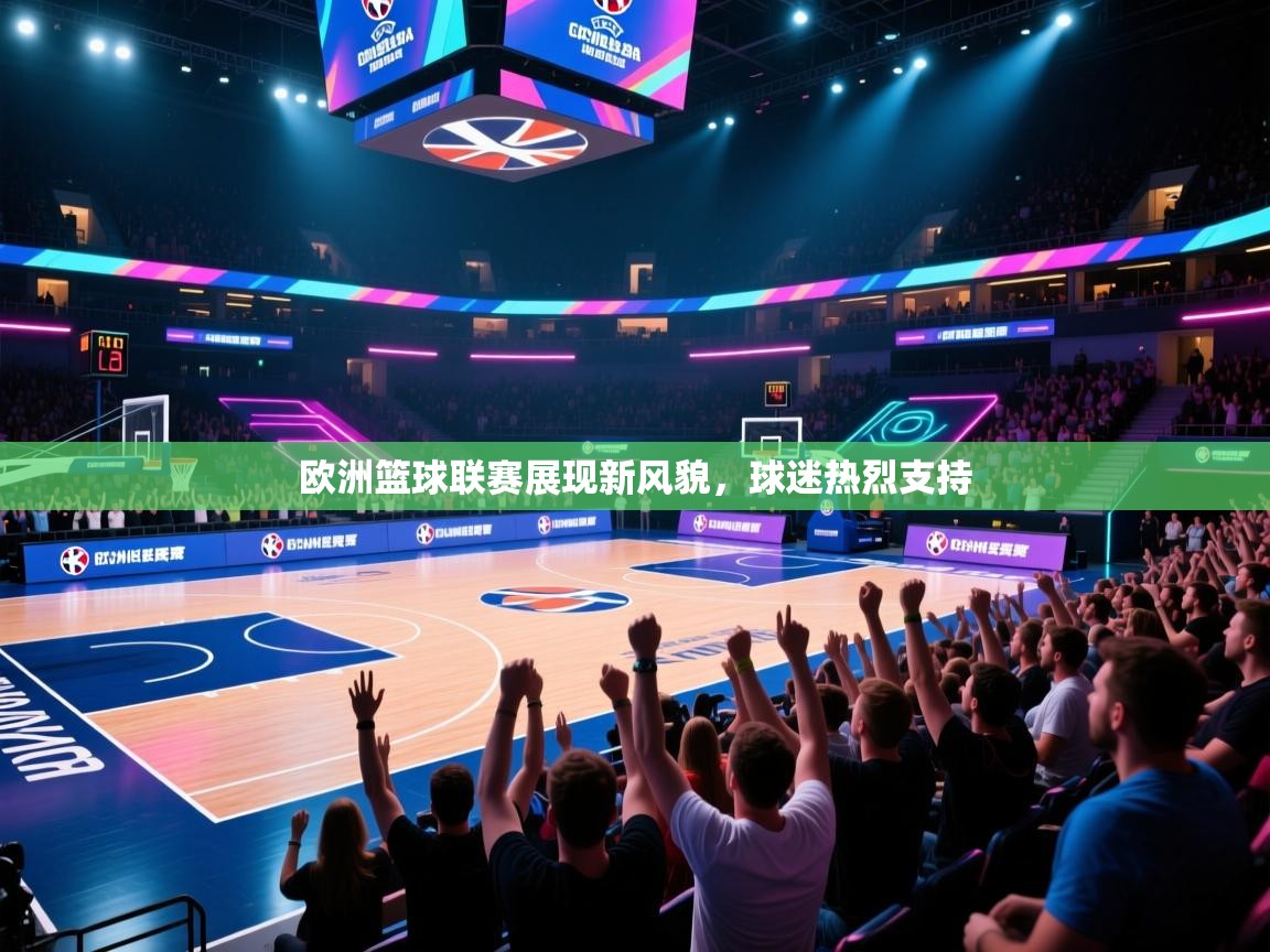 开云体育app在线-欧洲篮球联赛展现新风貌，球迷热烈支持  第1张