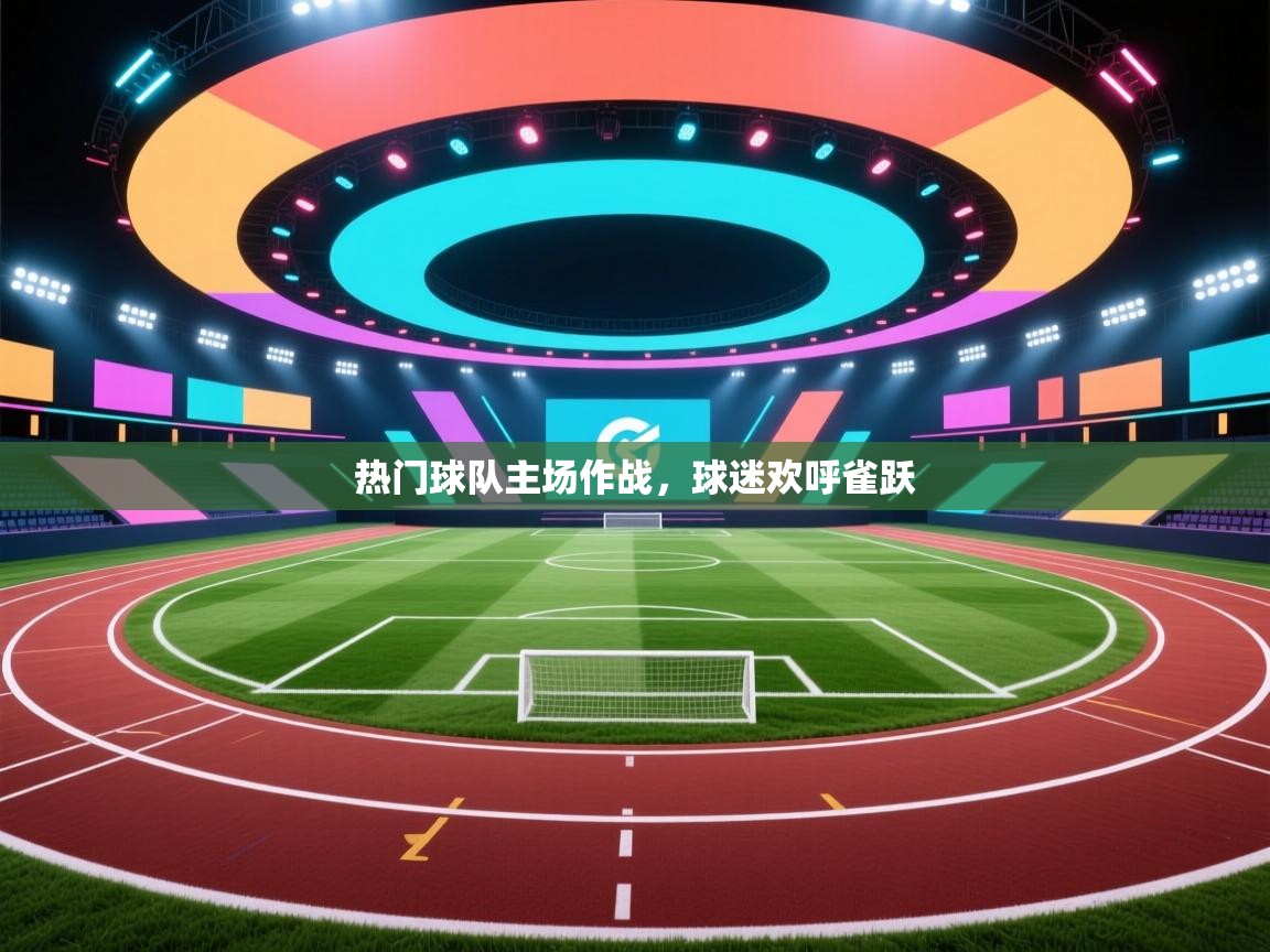 开云体育消息订阅关闭-热门球队主场作战，球迷欢呼雀跃  第3张