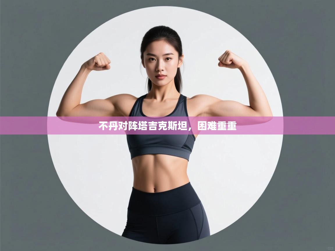 开云体育直播-不丹对阵塔吉克斯坦，困难重重  第3张