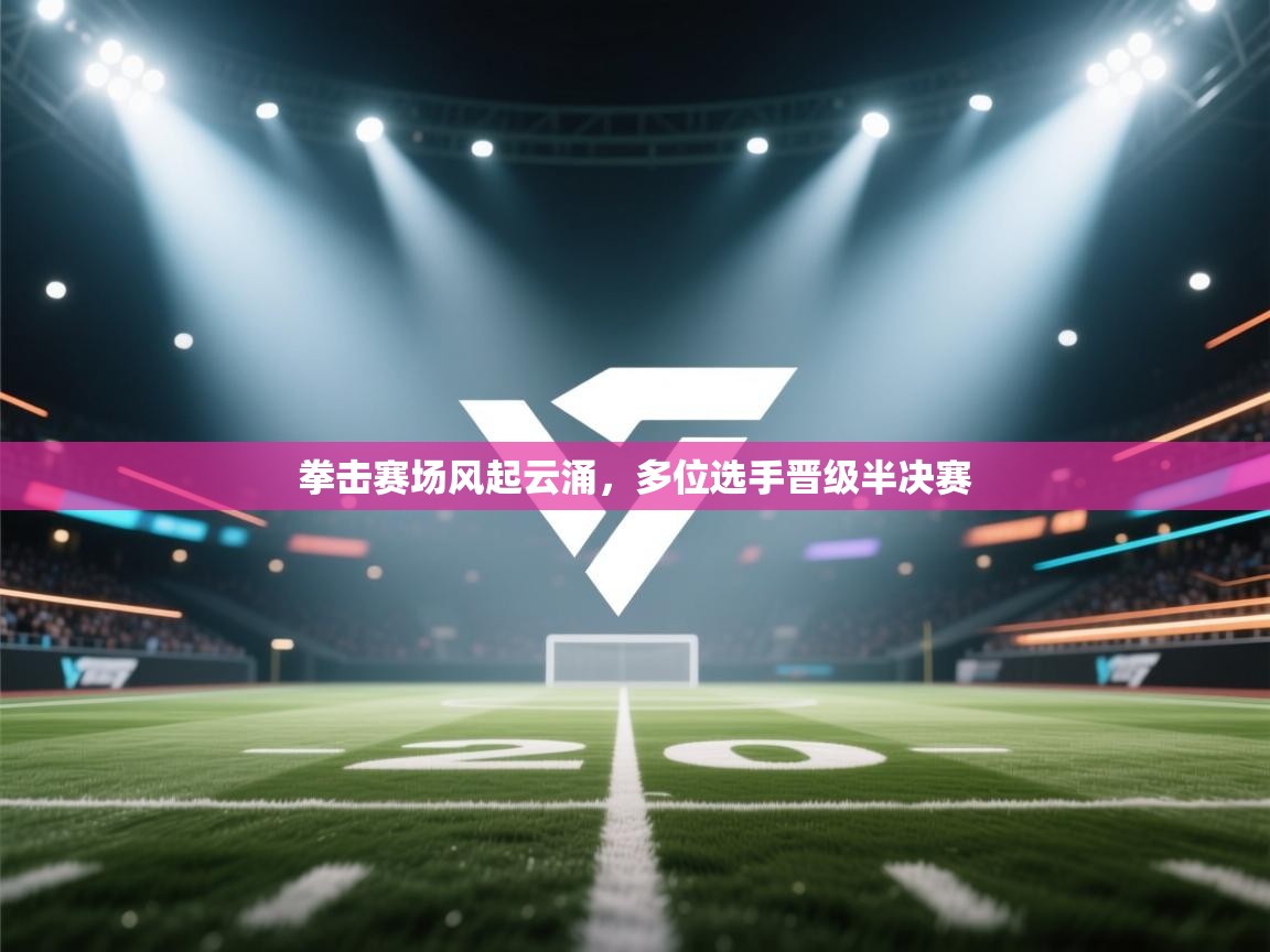 云开官网-拳击赛场风起云涌，多位选手晋级半决赛  第1张