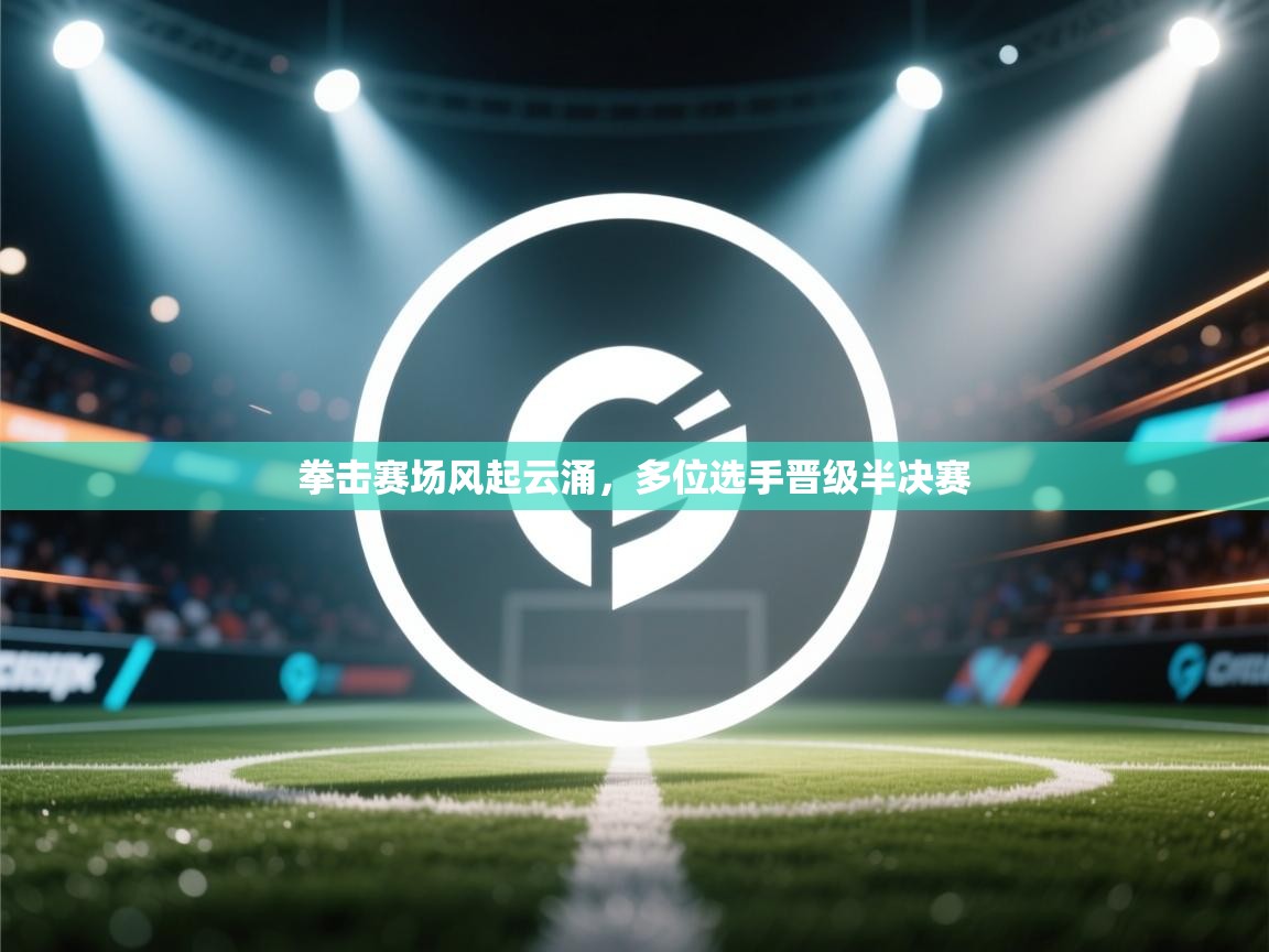 云开官网-拳击赛场风起云涌，多位选手晋级半决赛  第3张