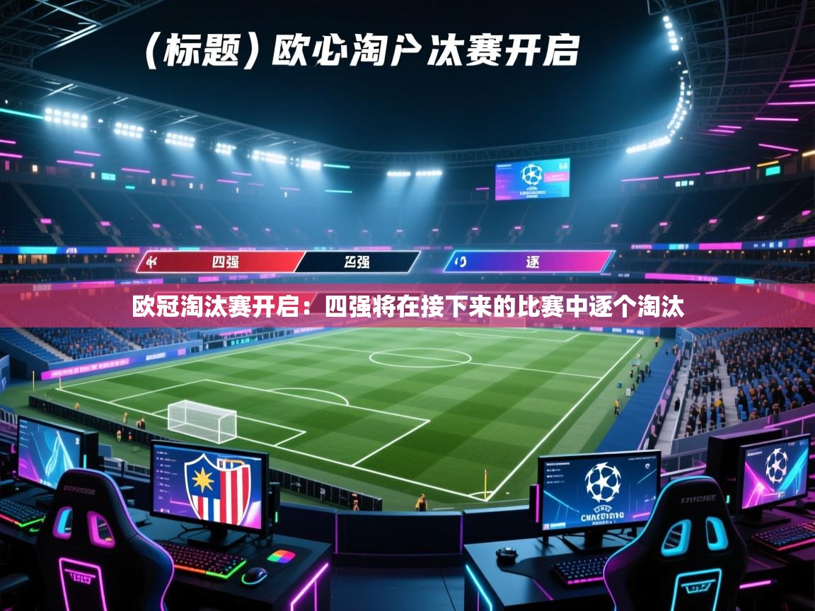 开云体育在线登入-欧冠淘汰赛开启：四强将在接下来的比赛中逐个淘汰  第2张