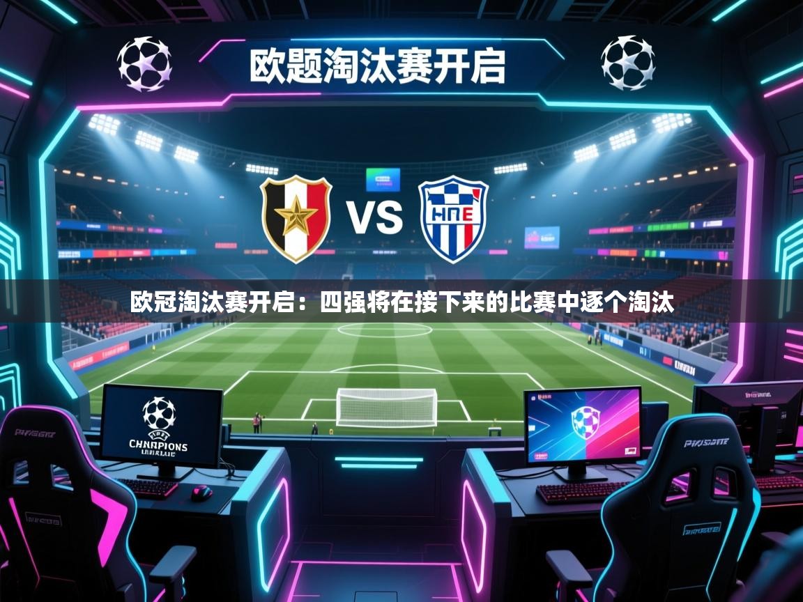 开云体育在线登入-欧冠淘汰赛开启：四强将在接下来的比赛中逐个淘汰  第4张