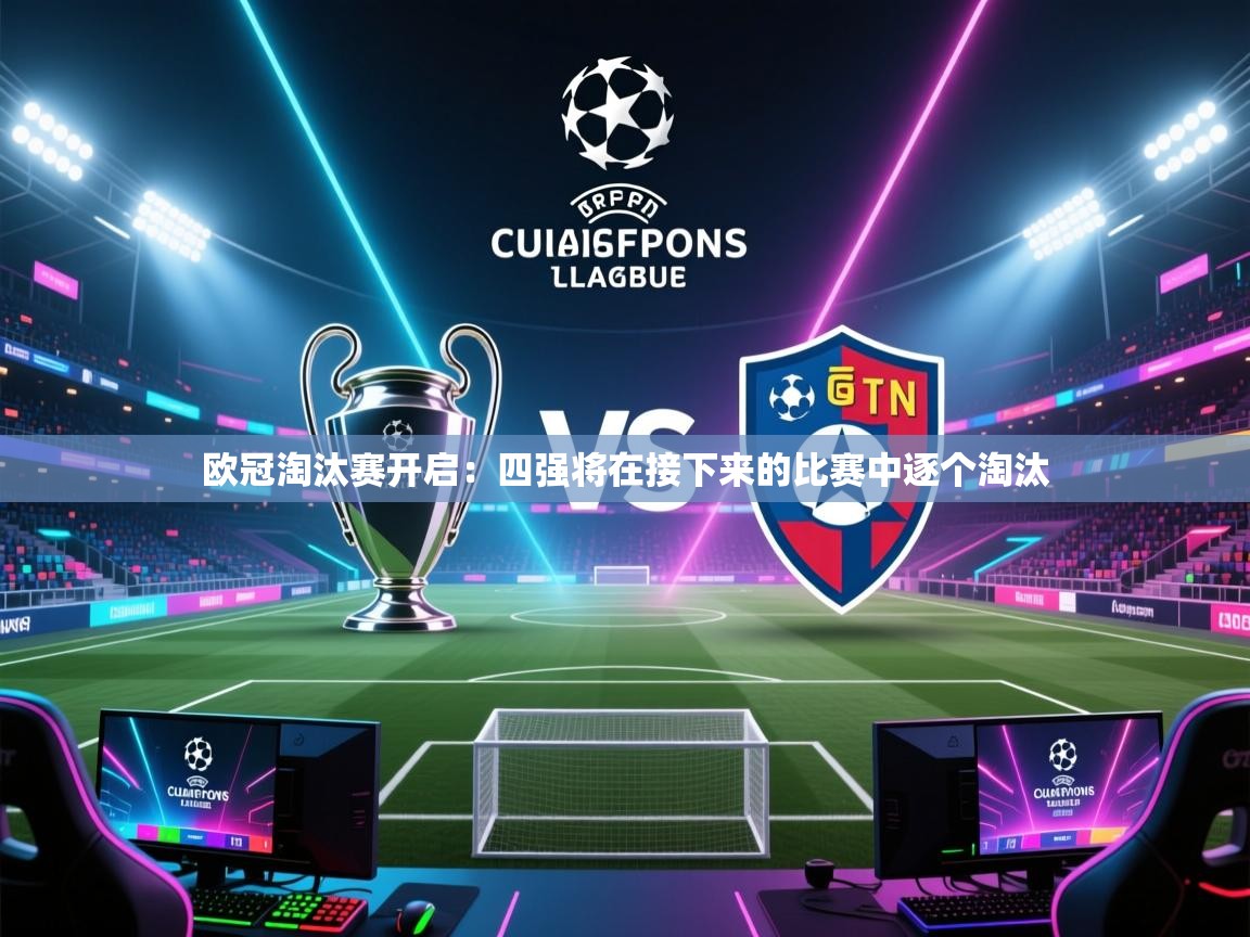 开云体育在线登入-欧冠淘汰赛开启：四强将在接下来的比赛中逐个淘汰  第3张